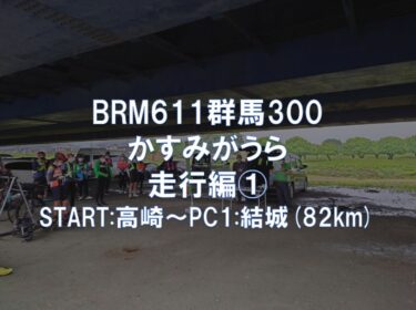BRM611群馬300かすみがうら 走行編①START:高崎～PC1:結城(82km)