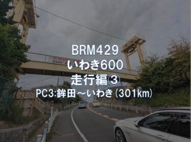 BRM429いわき600 走行編③PC3:鉾田～いわき(301km)