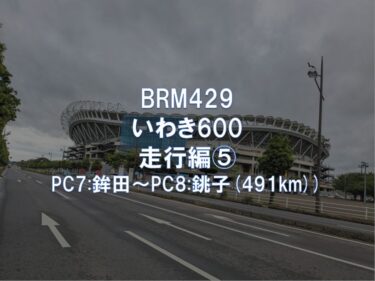 BRM429いわき600 走行編⑤PC7:鉾田～PC8:銚子(491km)