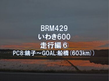 BRM429いわき600 走行編⑥PC8:銚子～GOAL:船橋(603km)